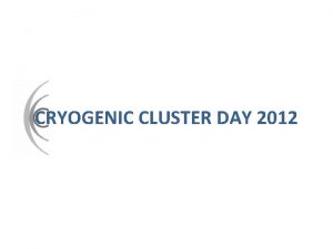 CRYOGENIC CLUSTER DAY 2012 BRITISH CRYOGENIC CLUSTER CRYO