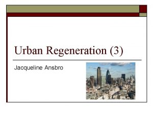 Urban Regeneration 3 Jacqueline Ansbro Aim of the