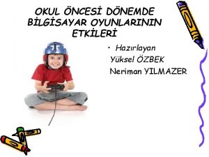 OKUL NCES DNEMDE BLGSAYAR OYUNLARININ ETKLER Hazrlayan Yksel