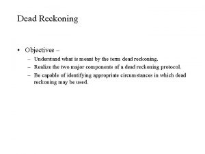 Dead Reckoning Objectives Understand what is meant by