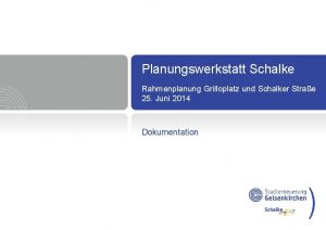 Planungswerkstatt Schalke Rahmenplanung Grilloplatz und Schalker Strae 25