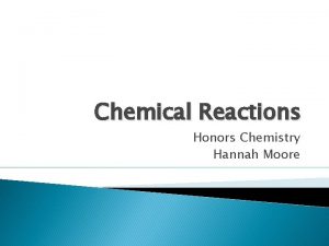 Chemical Reactions Honors Chemistry Hannah Moore Reactions When