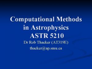 Computational Methods in Astrophysics ASTR 5210 Dr Rob