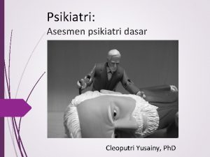 Psikiatri Asesmen psikiatri dasar Cleoputri Yusainy Ph D