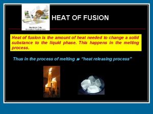 HEAT OF FUSION Heat of fusion is the