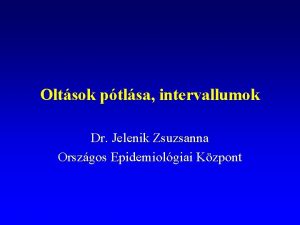 Oltsok ptlsa intervallumok Dr Jelenik Zsuzsanna Orszgos Epidemiolgiai