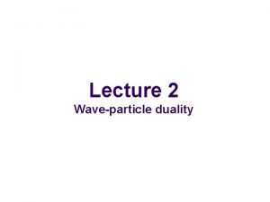 Lecture 2 Waveparticle duality Waveparticle duality l l