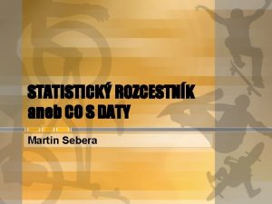 STATISTICK ROZCESTNK aneb CO S DATY Martin Sebera