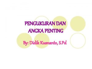 PENGUKURAN DAN ANGKA PENTING By Didik Kusnanto S