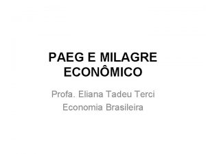 PAEG E MILAGRE ECONMICO Profa Eliana Tadeu Terci
