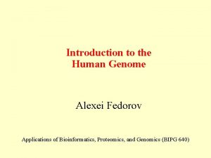 Introduction to the Human Genome Alexei Fedorov Applications