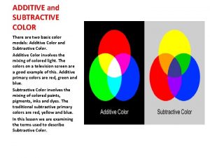 ADDITIVE and SUBTRACTIVE COLOR There are two basic