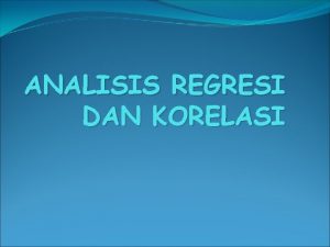 ANALISIS REGRESI DAN KORELASI Analisis Regresi Mempelajari dan