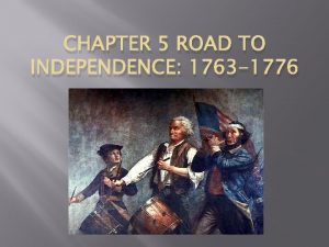 CHAPTER 5 ROAD TO INDEPENDENCE 1763 1776 Section