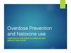 Overdose Prevention and Naloxone use CREATED BY THE