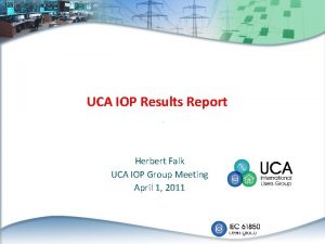 UCA IOP Results Report Herbert Falk UCA IOP