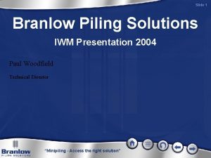 Slide 1 Branlow Piling Solutions IWM Presentation 2004