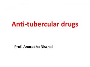 Antitubercular drugs Prof Anuradha Nischal Deadly infectious disease