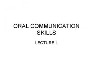 ORAL COMMUNICATION SKILLS LECTURE I Communication is so