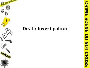 Death Investigation Death Investigation Learning Objectives Describe the