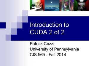 Introduction to CUDA 2 of 2 Patrick Cozzi Introduction to CUDA 2 of 2 Patrick Cozzi