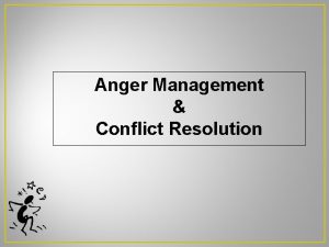 Anger Management Conflict Resolution Aims of this session
