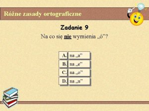 Rne zasady ortograficzne Zadanie 9 Na co si