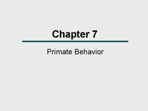 Chapter 7 Primate Behavior Chapter Outline The Evolution