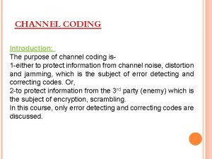 CHANNEL CODING Introduction The purpose of channel coding