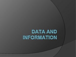 DATA AND INFORMATION Data and Information Differences between