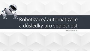 Robotizace automatizace a dsledky pro spolenost Elisabeta Rosinsk