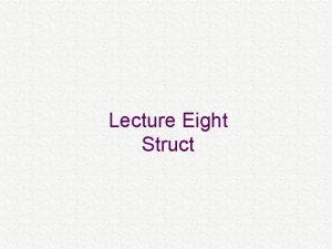Lecture Eight Struct structs Aggregating associated data into