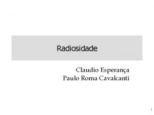 Radiosidade Claudio Esperana Paulo Roma Cavalcanti 1 Radiosidade