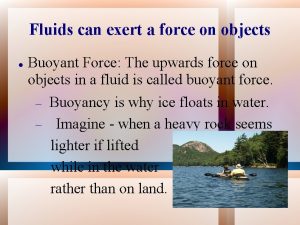 Fluids can exert a force on objects Buoyant