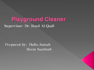 Playground Cleaner Supervisor Dr Raed AlQadi Prepared by