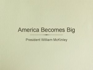 America Becomes Big President William Mc Kinley Objective