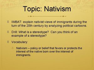 Topic Nativism IWBAT explain nativist views of immigrants