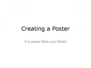 Creating a Poster It is easier than you