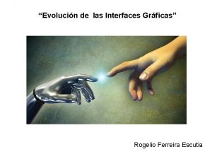 Evolucin de las Interfaces Grficas Rogelio Ferreira Escutia
