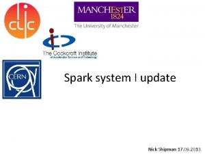 Spark system I update Nick Shipman 17 09