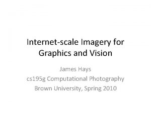 Internetscale Imagery for Graphics and Vision James Hays