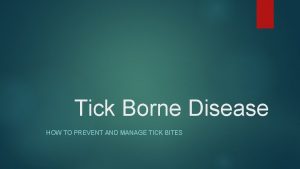 Tick Borne Disease HOW TO PREVENT AND MANAGE