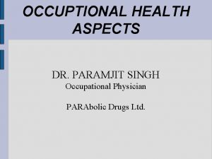 OCCUPTIONAL HEALTH ASPECTS DR PARAMJIT SINGH Occupational Physician