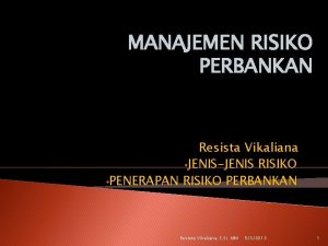 MANAJEMEN RISIKO PERBANKAN Resista Vikaliana JENISJENIS RISIKO PENERAPAN