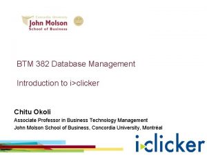 BTM 382 Database Management Introduction to iclicker Chitu
