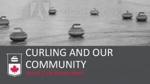 CURLING AND OUR COMMUNITY Insert Club Name Here