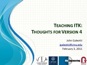 TEACHING ITK THOUGHTS FOR VERSION 4 John Galeotti