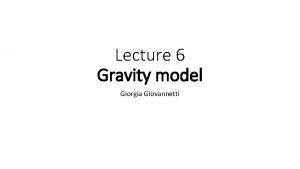 Lecture 6 Gravity model Giorgia Giovannetti Outline Summary