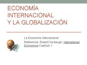 ECONOMA INTERNACIONAL Y LA GLOBALIZACIN La Economa Internacional
