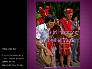 Periods in History of Philippine Music PRESENTED BY